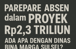 Parepare Absen dalam Proyek Rp2,3 Triliun, Ada Apa dengan Dinas Bina Marga Sulsel?